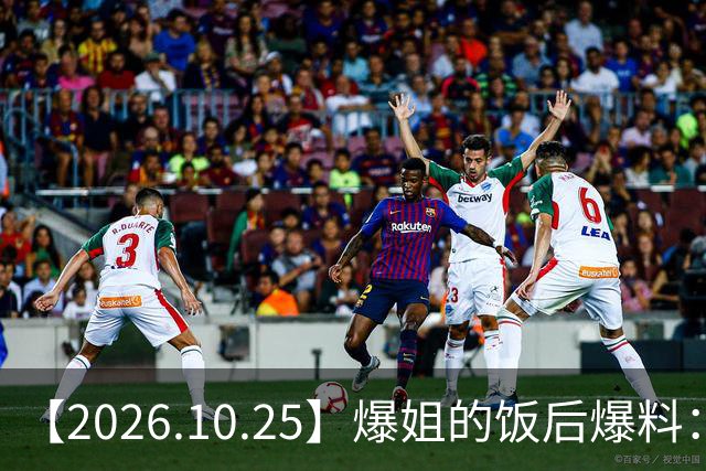 【2026.10.25】爆姐的饭后爆料：生命不止，爆料不息！