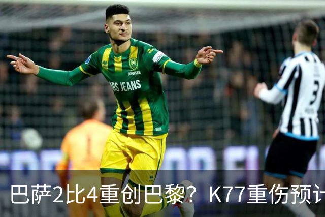 巴萨2比4重创巴黎？K77重伤预计赛季报销，欧冠三连悬了