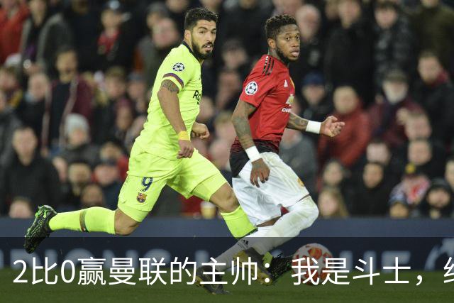 2比0赢曼联的主帅：我是斗士，绝不投降