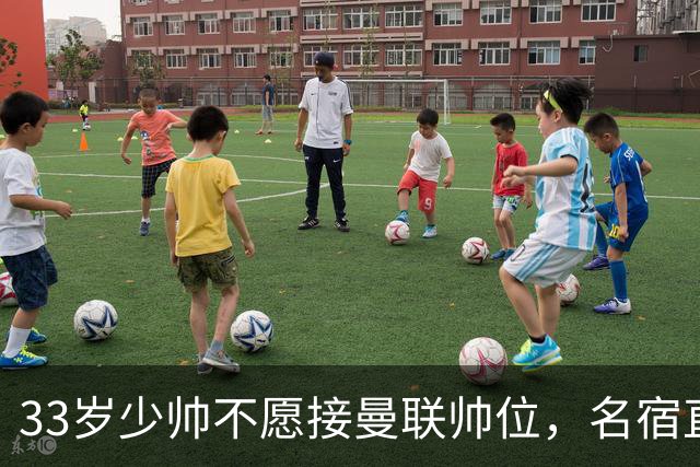 33岁少帅不愿接曼联帅位，名宿直言他会拒绝