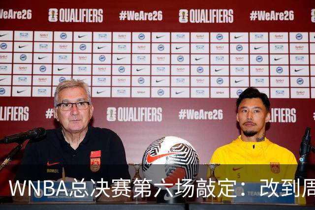 WNBA总决赛第六场敲定：改到周四中午12点半开打